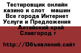 Тестировщик онлайн – казино и слот - машин - Все города Интернет » Услуги и Предложения   . Алтайский край,Славгород г.